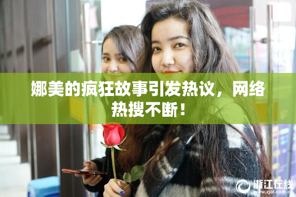 娜美的疯狂故事引发热议，网络热搜不断！