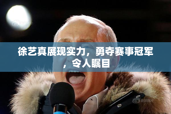 徐艺真展现实力，勇夺赛事冠军，令人瞩目