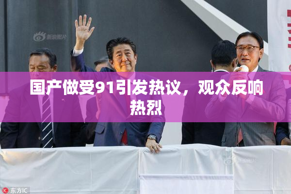 国产做受91引发热议，观众反响热烈