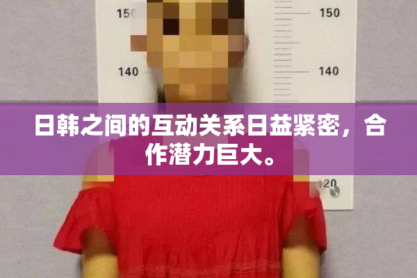 日韩之间的互动关系日益紧密，合作潜力巨大。