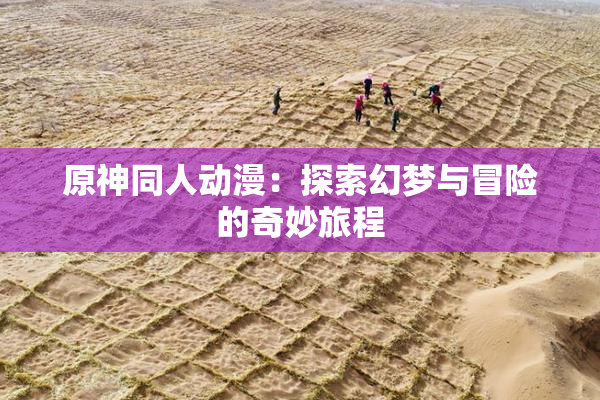 原神同人动漫：探索幻梦与冒险的奇妙旅程