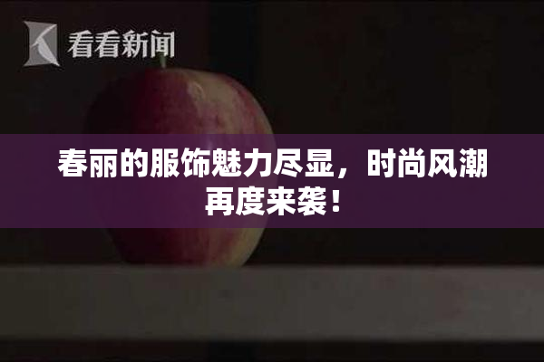 春丽的服饰魅力尽显，时尚风潮再度来袭！