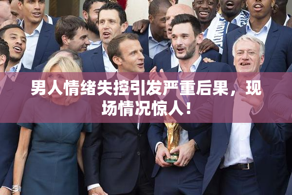 男人情绪失控引发严重后果，现场情况惊人！