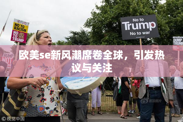 欧美se新风潮席卷全球，引发热议与关注