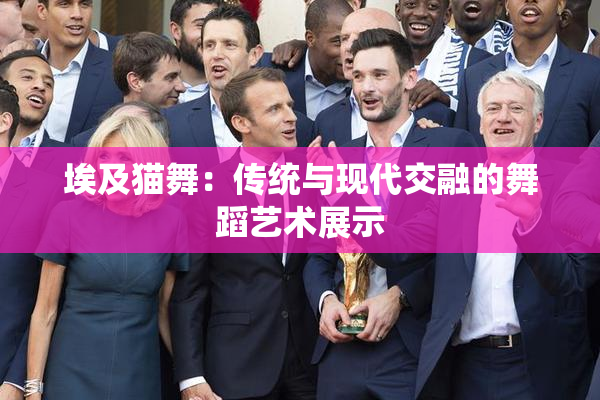 埃及猫舞：传统与现代交融的舞蹈艺术展示