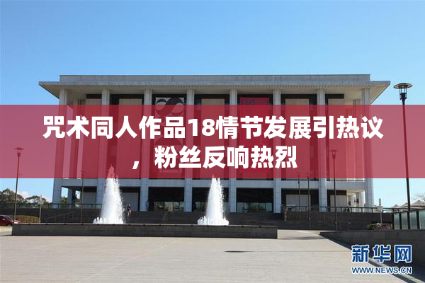 咒术同人作品18情节发展引热议，粉丝反响热烈