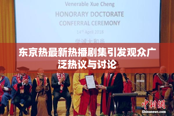 东京热最新热播剧集引发观众广泛热议与讨论