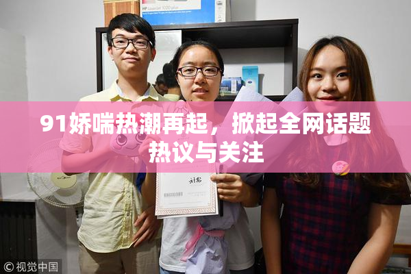 91娇喘热潮再起，掀起全网话题热议与关注