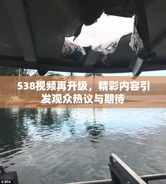 538视频再升级，精彩内容引发观众热议与期待