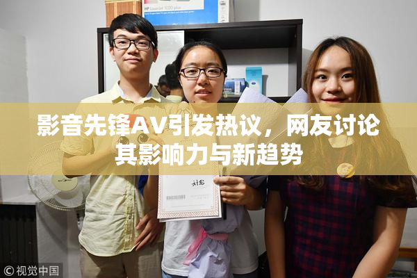 影音先锋AV引发热议，网友讨论其影响力与新趋势