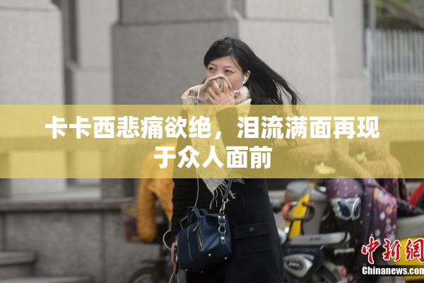 卡卡西悲痛欲绝，泪流满面再现于众人面前