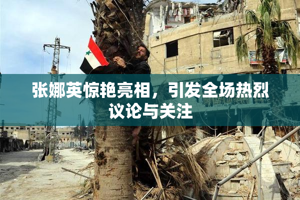 张娜英惊艳亮相，引发全场热烈议论与关注