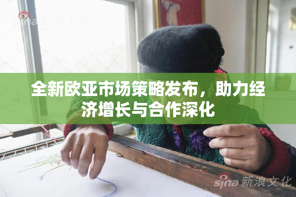全新欧亚市场策略发布，助力经济增长与合作深化