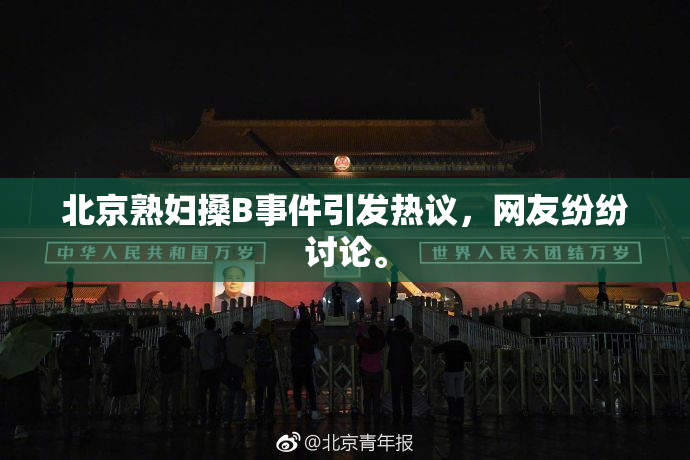 北京熟妇搡B事件引发热议，网友纷纷讨论。