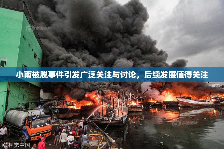 小南被脱事件引发广泛关注与讨论，后续发展值得关注