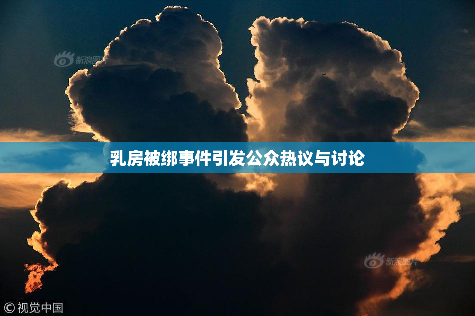 乳房被绑事件引发公众热议与讨论