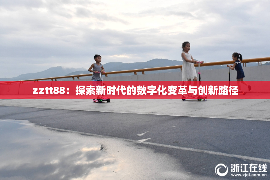 zztt88：探索新时代的数字化变革与创新路径