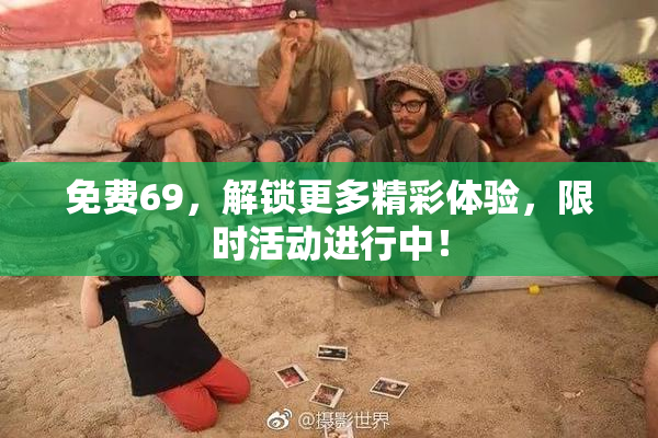 免费69，解锁更多精彩体验，限时活动进行中！
