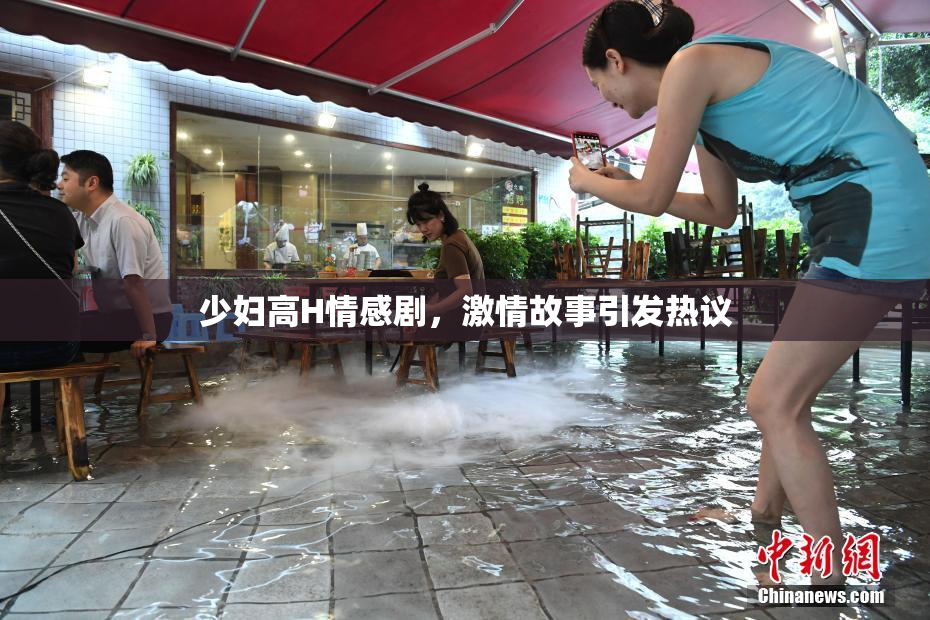 少妇高H情感剧，激情故事引发热议