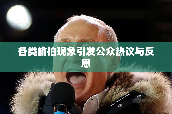 各类偷拍现象引发公众热议与反思