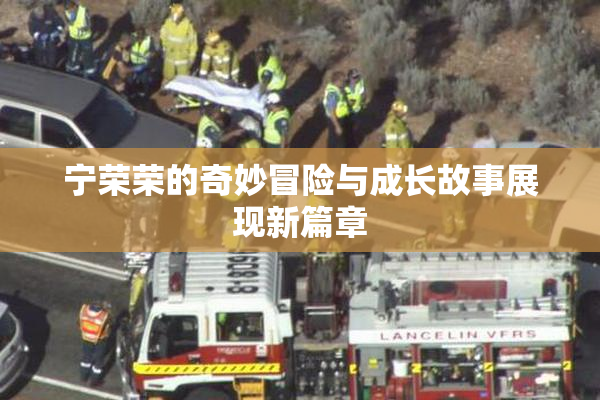 宁荣荣的奇妙冒险与成长故事展现新篇章