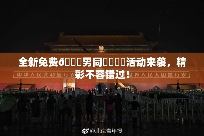 全新免费🔞男同❌‌❌‌活动来袭，精彩不容错过！