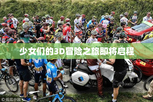 少女们的3D冒险之旅即将启程