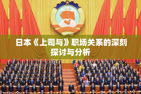 日本《上司与》职场关系的深刻探讨与分析