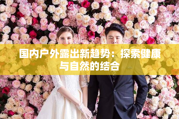 国内户外露出新趋势：探索健康与自然的结合