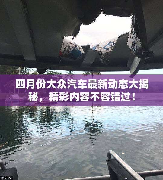 四月份大众汽车最新动态大揭秘，精彩内容不容错过！
