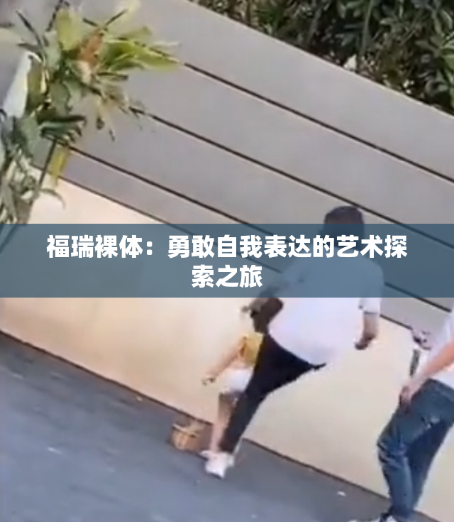 福瑞裸体：勇敢自我表达的艺术探索之旅
