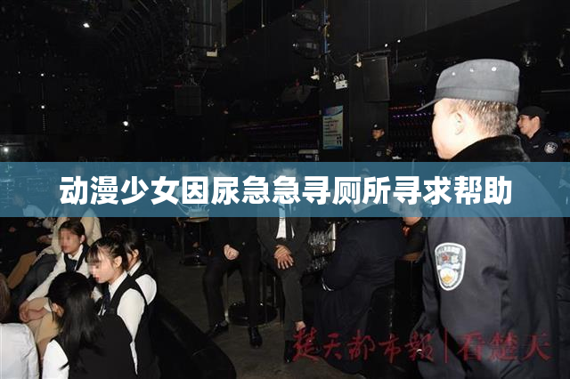 动漫少女因尿急急寻厕所寻求帮助