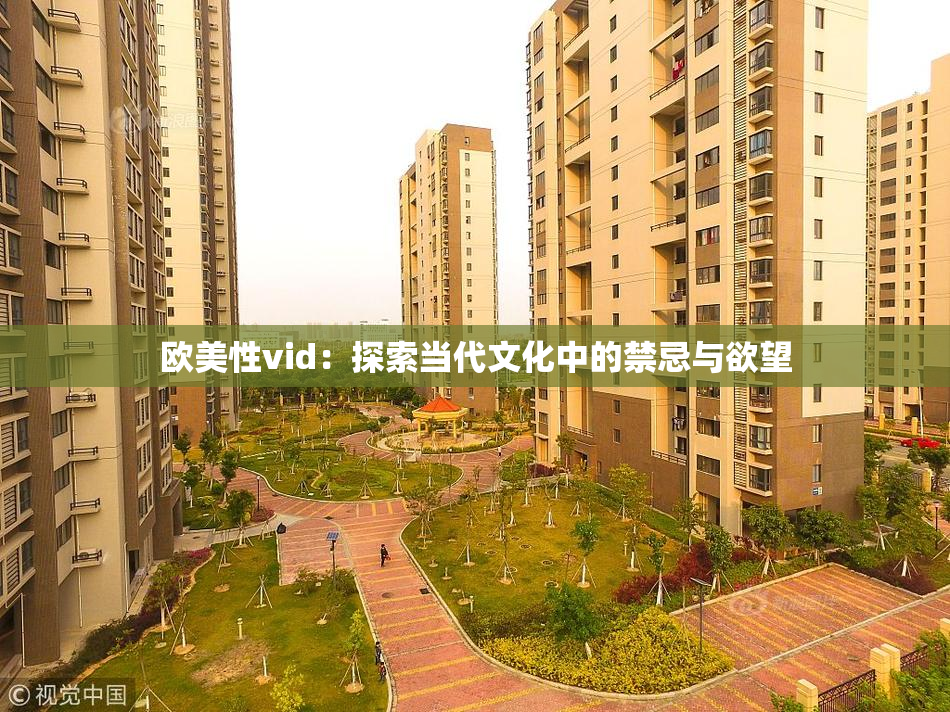 欧美性vid：探索当代文化中的禁忌与欲望