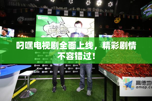 叼嘿电视剧全面上线，精彩剧情不容错过！