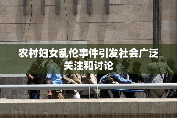 农村妇女乱伦事件引发社会广泛关注和讨论