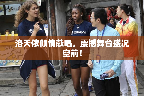 洛天依倾情献唱，震撼舞台盛况空前！