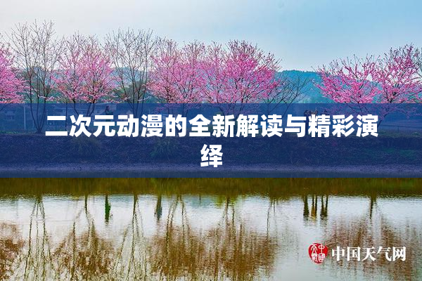 二次元动漫的全新解读与精彩演绎