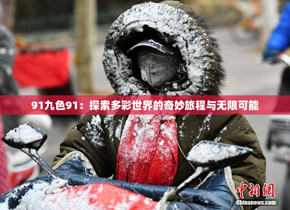 91九色91：探索多彩世界的奇妙旅程与无限可能