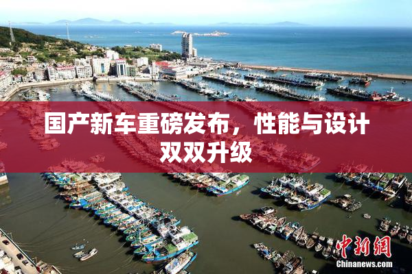 国产新车重磅发布，性能与设计双双升级