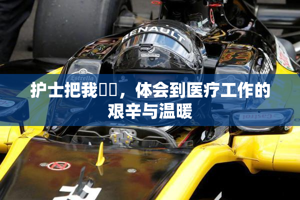 护士把我亅亅，体会到医疗工作的艰辛与温暖