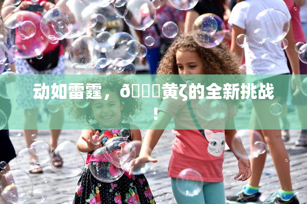 动如雷霆，🔞黄ζ的全新挑战！
