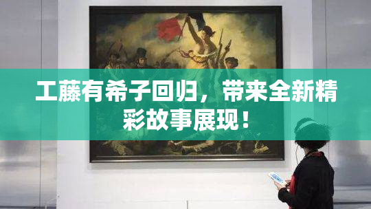 工藤有希子回归，带来全新精彩故事展现！
