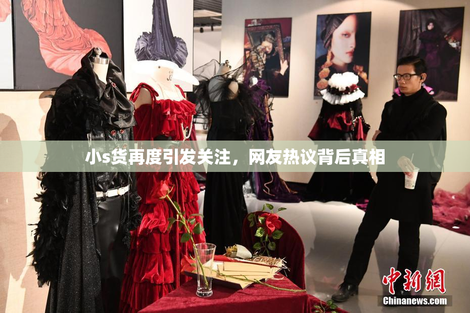 小s货再度引发关注，网友热议背后真相