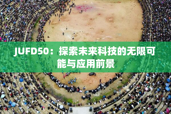 JUFD50：探索未来科技的无限可能与应用前景