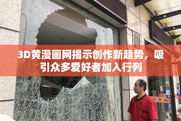 3D黄漫画网揭示创作新趋势，吸引众多爱好者加入行列