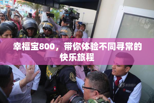 幸福宝800，带你体验不同寻常的快乐旅程