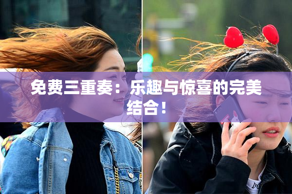 免费三重奏：乐趣与惊喜的完美结合！