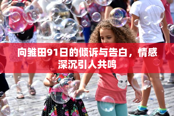 向雏田91日的倾诉与告白，情感深沉引人共鸣