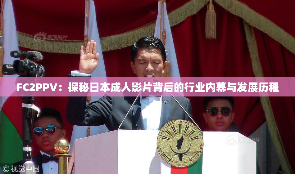 FC2PPV：探秘日本成人影片背后的行业内幕与发展历程