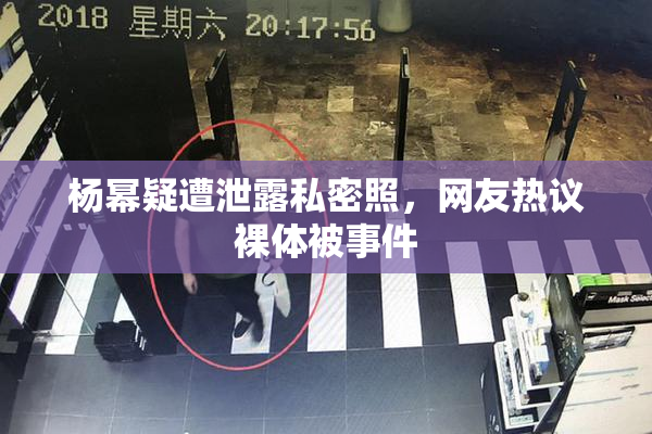 杨幂疑遭泄露私密照，网友热议裸体被事件